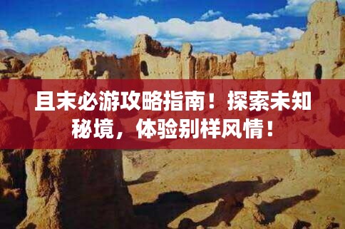 且末必游攻略指南!探索未知秘境,体验别样风情!