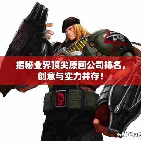 揭秘业界顶尖原画公司排名，创意与实力并存！