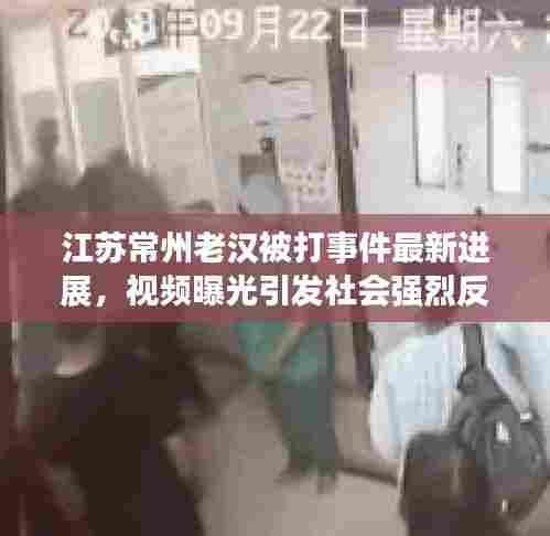 江苏常州老汉被打事件最新进展,视频曝光引发社会强烈反响
