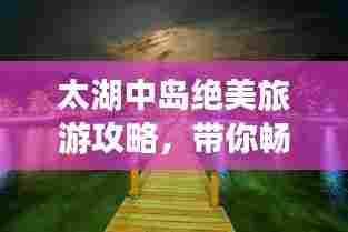 太湖中岛绝美旅游攻略，带你畅游湖心秘境！