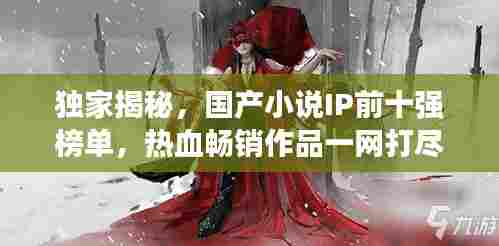 独家揭秘，国产小说IP前十强榜单，热血畅销作品一网打尽！