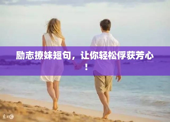 励志撩妹短句,让你轻松俘获芳心!