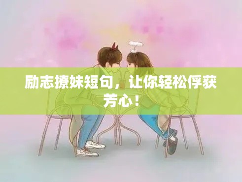 励志撩妹短句,让你轻松俘获芳心!