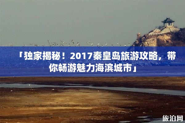 「独家揭秘!2017秦皇岛旅游攻略,带你畅游魅力海滨城市」