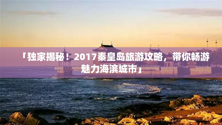 「独家揭秘!2017秦皇岛旅游攻略,带你畅游魅力海滨城市」