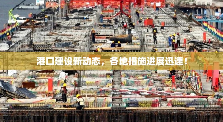 港口建设新动态，各地措施进展迅速！