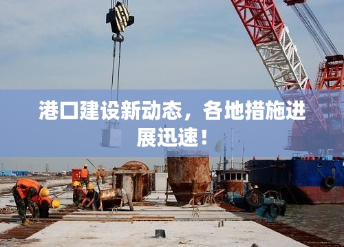 港口建设新动态,各地措施进展迅速!