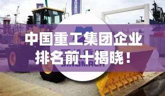 中国重工集团企业排名前十揭晓!