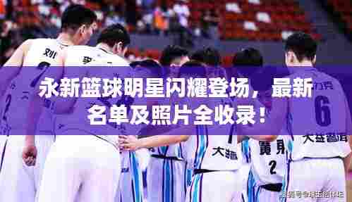 永新篮球明星闪耀登场，最新名单及照片全收录！