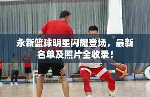 永新篮球明星闪耀登场,最新名单及照片全收录!