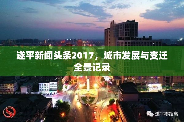 遂平新闻头条2017,城市发展与变迁全景记录