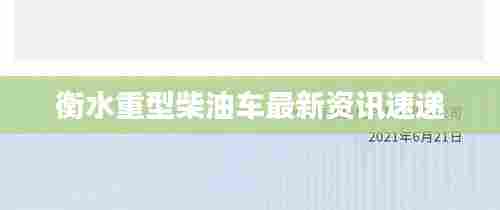 衡水重型柴油车最新资讯速递