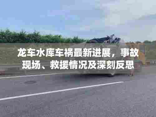 龙车水库车祸最新进展,事故现场、救援情况及深刻反思