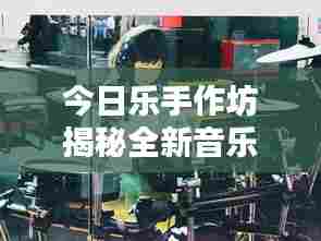 今日乐手作坊揭秘全新音乐体验打造