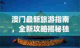 澳门最新旅游指南，全新攻略揭秘独家体验