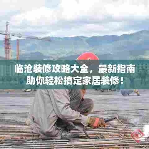 临沧装修攻略大全,最新指南助你轻松搞定家居装修!