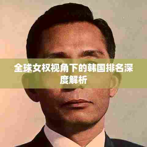 全球女权视角下的韩国排名深度解析