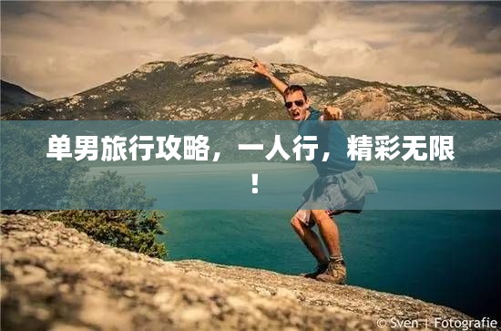 单男旅行攻略,一人行,精彩无限!