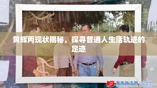 黄辉丙现状揭秘,探寻普通人生活轨迹的足迹