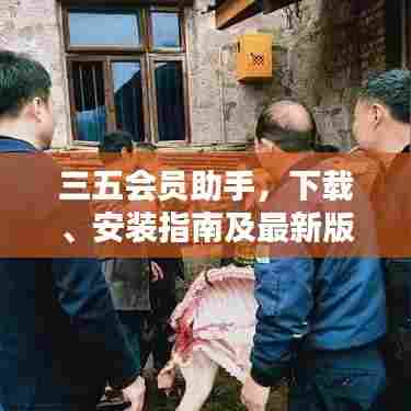 三五会员助手,下载、安装指南及最新版优势全解析