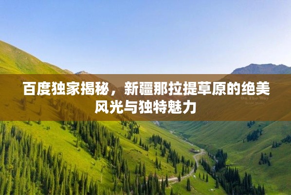 百度独家揭秘，新疆那拉提草原的绝美风光与独特魅力