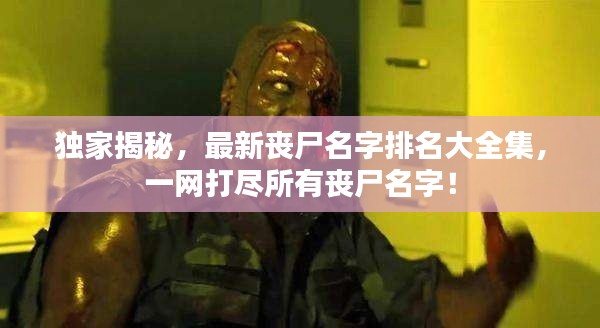 独家揭秘,最新丧尸名字排名大全集,一网打尽所有丧尸名字!
