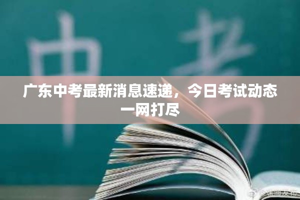 广东中考最新消息速递,今日考试动态一网打尽