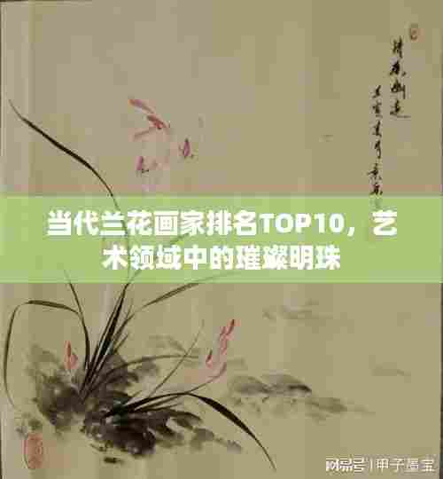 当代兰花画家排名TOP10，艺术领域中的璀璨明珠