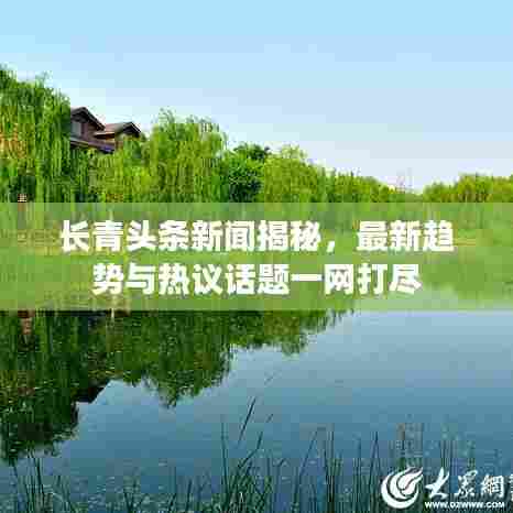 长青头条新闻揭秘，最新趋势与热议话题一网打尽