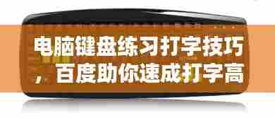 电脑键盘练习打字技巧,百度助你速成打字高手!