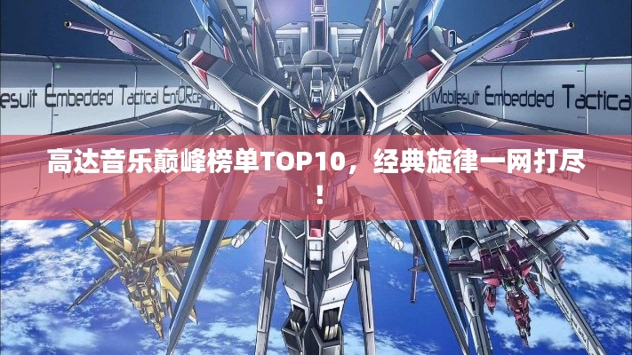 高达音乐巅峰榜单TOP10,经典旋律一网打尽!