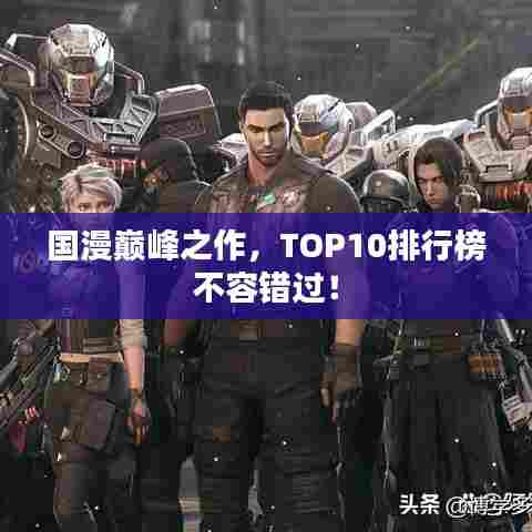 国漫巅峰之作，TOP10排行榜不容错过！