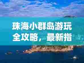 珠海小群岛游玩全攻略，最新指南带你畅游群岛美景