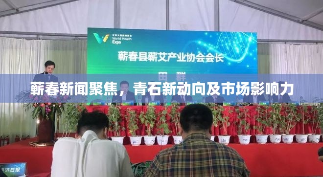 蕲春新闻聚焦，青石新动向及市场影响力