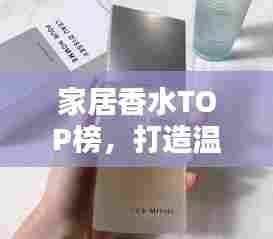 家居香水TOP榜,打造温馨香气空间的十大艺术之选