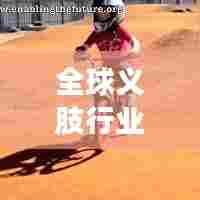 全球义肢行业排名揭晓,领先企业榜单重磅出炉!