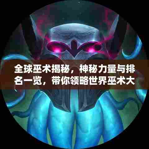 全球巫术揭秘,神秘力量与排名一览,带你领略世界巫术大观