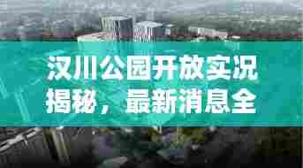 汉川公园开放实况揭秘,最新消息全面解析
