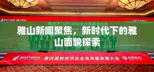 雅山新闻聚焦，新时代下的雅山面貌探索