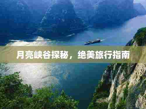 月亮峡谷探秘，绝美旅行指南