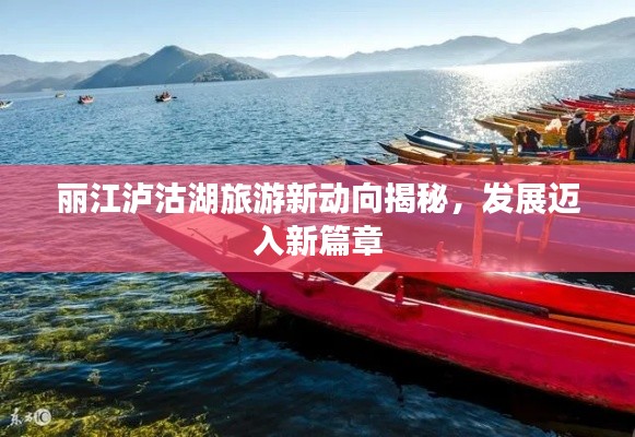 丽江泸沽湖旅游新动向揭秘，发展迈入新篇章