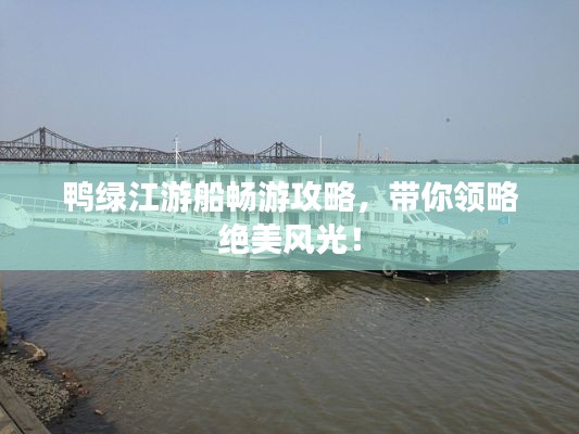鸭绿江游船畅游攻略，带你领略绝美风光！