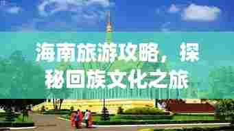 海南旅游攻略，探秘回族文化之旅