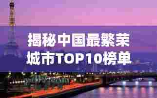 揭秘中国最繁荣城市TOP10榜单，领略城市封面壮丽风采