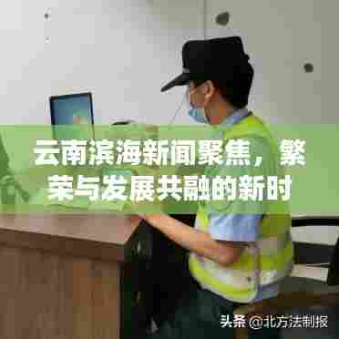 云南滨海新闻聚焦,繁荣与发展共融的新时代篇章