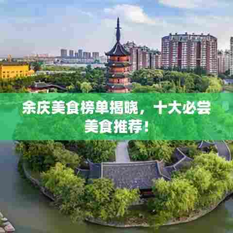 余庆美食榜单揭晓，十大必尝美食推荐！
