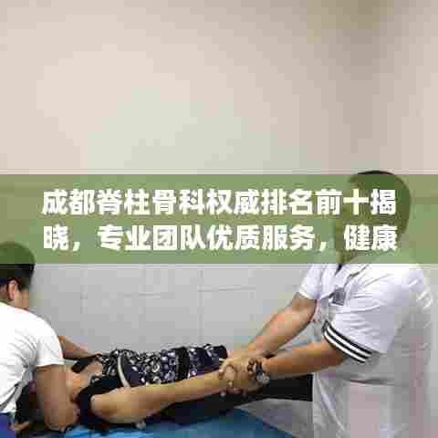成都脊柱骨科权威排名前十揭晓,专业团队优质服务,健康守护典范之选