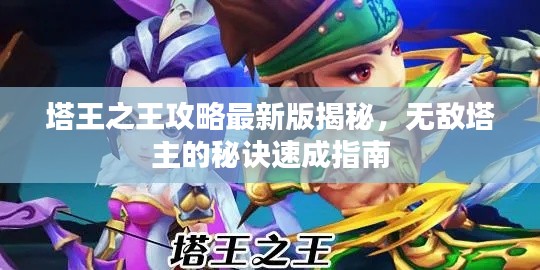 塔王之王攻略最新版揭秘,无敌塔主的秘诀速成指南