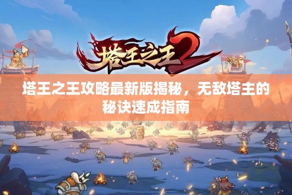 塔王之王攻略最新版揭秘，无敌塔主的秘诀速成指南