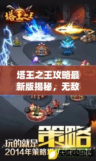 塔王之王攻略最新版揭秘,无敌塔主的秘诀速成指南